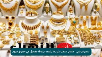 سعر قياسي.. مثقال الذهب عيار 21 يشهد ارتفاعًا مفاجئًا في العراق اليوم